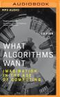 What Algorithms Want: Imagination in the Age of Computing Cover Image