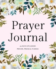 Prayer Journal: 90 Day of Guided Prayer, Praise & Thanks Cover Image