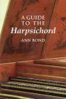 A Guide to the Harpsichord (Amadeus) By Ann Bond Cover Image