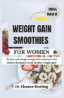 Weight Gain Smoothies for Women: 50 fast and simple recipes for nutrient-rich shakes designed to aid healthy weight gain By Eleanor Sterling Cover Image