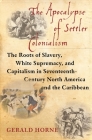 The Apocalypse of Settler Colonialism: The Roots of Slavery, White Supremacy, and Capitalism in 17th Century North America and the Caribbean By Gerald Horne Cover Image