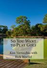 So You Want to Play Golf By Rick Woelfel, Kim Verrecchio Cover Image
