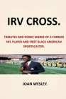 Irv Cross: Tributes and Iconic Marks of a Former NFL Player and First Black American Sportscaster Irv Cross First Black Network T By Joan Wesley Cover Image