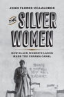 The Silver Women: How Black Women's Labor Made the Panama Canal (Politics and Culture in Modern America) By Joan Flores-Villalobos Cover Image