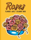 Roses Flowers Coloring Book: An Adult Coloring Book with Flower Collection, Bouquets, Stress Relieving Floral Designs for Relaxation Cover Image