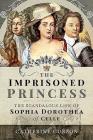 The Imprisoned Princess: The Scandalous Life of Sophia Dorothea of Celle By Catherine Curzon Cover Image