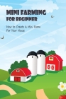 Mini Farming For Beginner: How to Create A Mini Farm For Your House: Mini Farming Guide For Beginner Cover Image