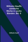 Wilhelm Hauffs sämtliche Werke in sechs Bänden. Bd. 6 By Wilhelm Hauff Cover Image