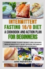 Intermittent Fasting 16/8 Diet: A Cookbook and Action Plan for Beginners: A Simple Guide to Easy Weight Loss, Enhance Insulin Sensitivity, Enjoy Optim Cover Image