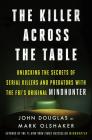 The Killer Across the Table: Unlocking the Secrets of Serial Killers and Predators with the FBI's Original Mindhunter Cover Image
