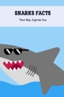 Sharks Facts: That May Suprise You: The Ultimate Book of Sharks Cover Image