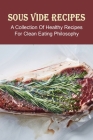 Sous Vide Recipes: A Collection Of Healthy Recipes For Clean Eating Philosophy: Sous Vide Recipes That Actually Feel Like Home Cooking By Trenton Vellone Cover Image