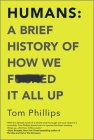 Humans: A Brief History of How We F*cked It All Up By Tom Phillips Cover Image