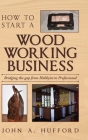 How to start a Woodworking Business: Bridging the gap from Hobbyist to Professional Cover Image