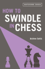 How to Swindle in Chess: Snatch Victory From A Losing Position By Andrew Soltis Cover Image