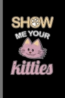 Show Me Your Kitties: For Cats Animal Lovers Cute Animal Composition Book Smiley Sayings Funny Vet Tech Veterinarian Animal Rescue Sarcastic Cover Image