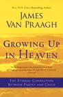 Growing Up in Heaven: The Eternal Connection Between Parent and Child By James Van Praagh Cover Image