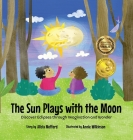 The Sun Plays with the Moon: An Imaginative Introduction to the Lunar and Solar Eclipses (Mom's Choice Awards Recipient) Cover Image