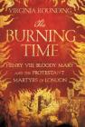 The Burning Time: Henry VIII, Bloody Mary, and the Protestant Martyrs of London By Virginia Rounding Cover Image