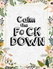 Calm the F*ck Down: An Irreverent Adult Coloring Book with Flowers Flamingo, Lions, Elephants, Owls, Horses, Dogs, Cats, and Many More By Masab Press House Cover Image