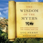The Wisdom of the Myths: How Greek Mythology Can Change Your Life By Luc Ferry, Bob Souer (Read by) Cover Image