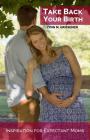 Take Back Your Birth: Inspiration for Expectant Moms Cover Image
