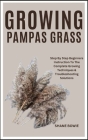Growing Pampas Grass: Step By Step Beginners Instruction To The Complete Growing Techniques & Troubleshooting Solutions By Shane Bowie Cover Image