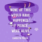 None of This Would Have Happened If Prince Were Alive By Carolyn Prusa, Rebekkah Ross (Read by) Cover Image