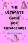 The Ultimate Guide for Teenage Girls: Unleash your potential, find your own voice: your survival handbook to confidence, relationship, adolescence, li Cover Image