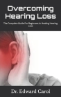 Overcoming Hearing Loss: The Complete Guide For Beginners In Healing Hearing Loss Cover Image
