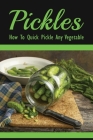 Pickles: How To Quick Pickle Any Vegetable: Dill Pickle Recipes By Wayne Berndt Cover Image