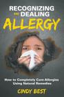Recognizing and Dealing Allergy: How to Completely Cure Allergies Using Natural Remedies By Cindy Best Cover Image