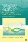 Treating Complex Trauma in Children and Their Families: An Integrative Approach By Cheryl B. Lanktree, John N. Briere Cover Image