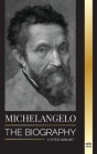 Michelangelo: The Biography of the Architect and Poet of the High Renaissance; A Genius on the Pope's Sistine Chapel's Ceiling and t (Science) By United Library Cover Image