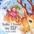 Today I Found an Elf: A magical children's Christmas story about friendship and the power of imagination By Jack Lewis, Tanya Glebova (Illustrator) Cover Image