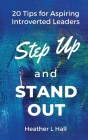 Step Up and Stand Out: 20 Tips for Aspiring Introverted Leaders By Heather L. Hall Cover Image