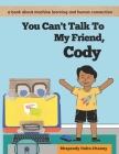 You Can't Talk To My Friend, Cody: A book about machine learning and human connection Cover Image