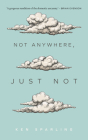 Not Anywhere, Just Not By Ken Sparling Cover Image