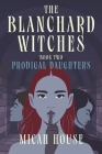 The Blanchard Witches: Prodigal Daughters By Micah House Cover Image
