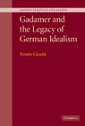 Gadamer and the Legacy of German Idealism (Modern European Philosophy) By Kristin Gjesdal Cover Image