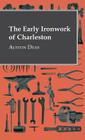 The Early Ironwork Of Charleston By Alston Deas Cover Image