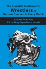 The Essential Guidance For Wrestlers To Become Succeed In Every Match: A Must-Read For All In-Ring Experience Levels: Wrestling Techniques Book Cover Image
