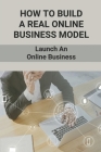 How To Build A Real Online Business Model: Launch An Online Business: Instruction To Automate Your Income Cover Image