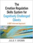 The Emotion Regulation Skills System for Cognitively Challenged Clients: A DBT-Informed Approach By Julie F. Brown, MSW, PhD Cover Image