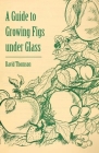A Guide to Growing Figs Under Glass By David Thomson Cover Image
