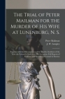 The Trial of Peter Mailman for the Murder of His Wife at Lunenburg, N. S. [microform]: Together With the Circumstances of the Murder, Incidents of the By Peter 1826?-1873 Mailman (Created by), J. W. (James Wilberforce) 1. Longley (Created by) Cover Image