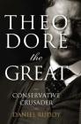Theodore the Great: Conservative Crusader By Daniel Ruddy Cover Image