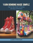 Yarn Bombing Made Simple: Step by Step Guide for Newbies with Easy Crochet Book Cover Image