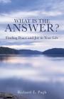 What Is the Answer? Finding Peace and Joy in Your Life By Richard E. Pugh Cover Image