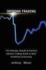 Options Trading: The Ultimate, Simple & Practical Options Trading Guide to Start Investing Consciously By Anthony Cover Image